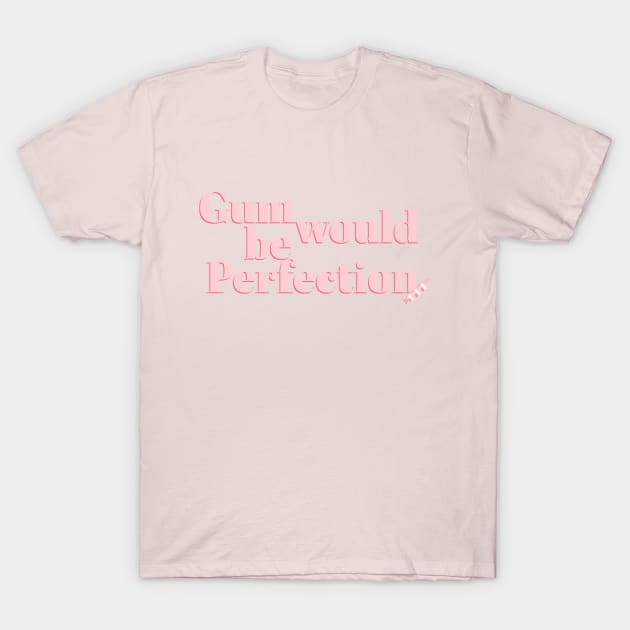 Gum would be Perfection Friends Quote T-Shirt by mahdloart